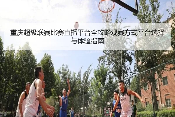 chong-qing-chao-ji-lian-sai-bi-sai-zhi-bo-ping-tai-quan-gong-lve-guan-sai-fang-shi-ping-tai-xuan-ze-yu-ti-yan-zhi-nan-3-990.jpg