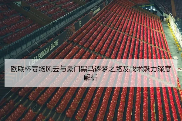 欧联杯赛场风云与豪门黑马逐梦之路及战术魅力深度解析