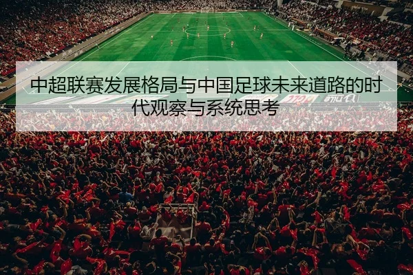 中超联赛发展格局与中国足球未来道路的时代观察与系统思考