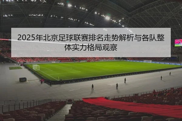 2025年北京足球联赛排名走势解析与各队整体实力格局观察