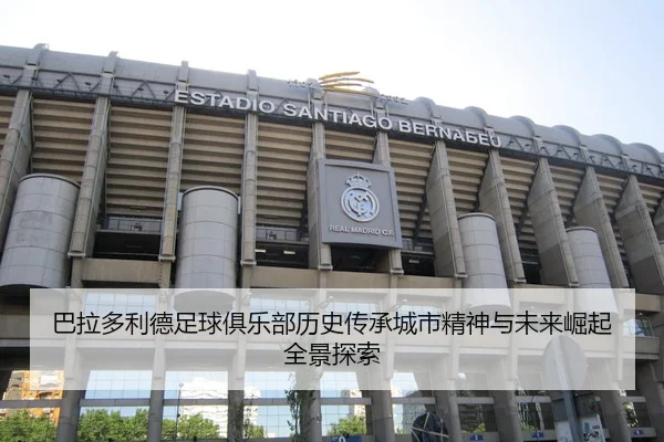巴拉多利德足球俱乐部历史传承城市精神与未来崛起全景探索