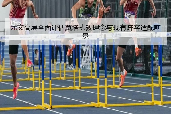 尤文高层全面评估莫塔执教理念与现有阵容适配前景 - 新闻资讯焦点报道封面图